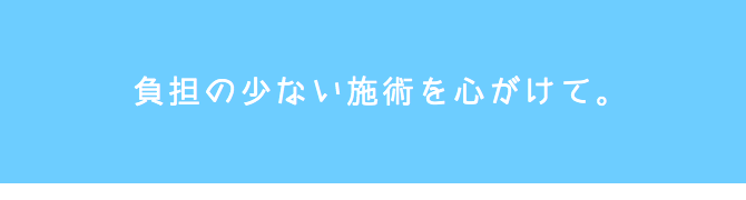 負担の少ない施術を心がけて。